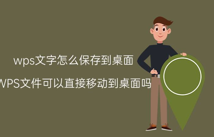 wps文字怎么保存到桌面 WPS文件可以直接移动到桌面吗？